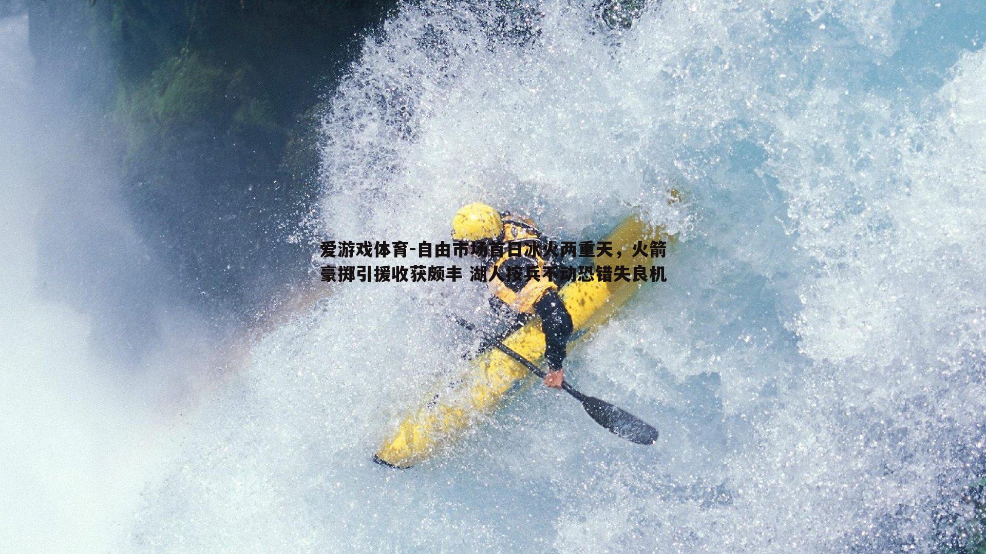 自由市场首日冰火两重天，火箭豪掷引援收获颇丰 湖人按兵不动恐错失良机