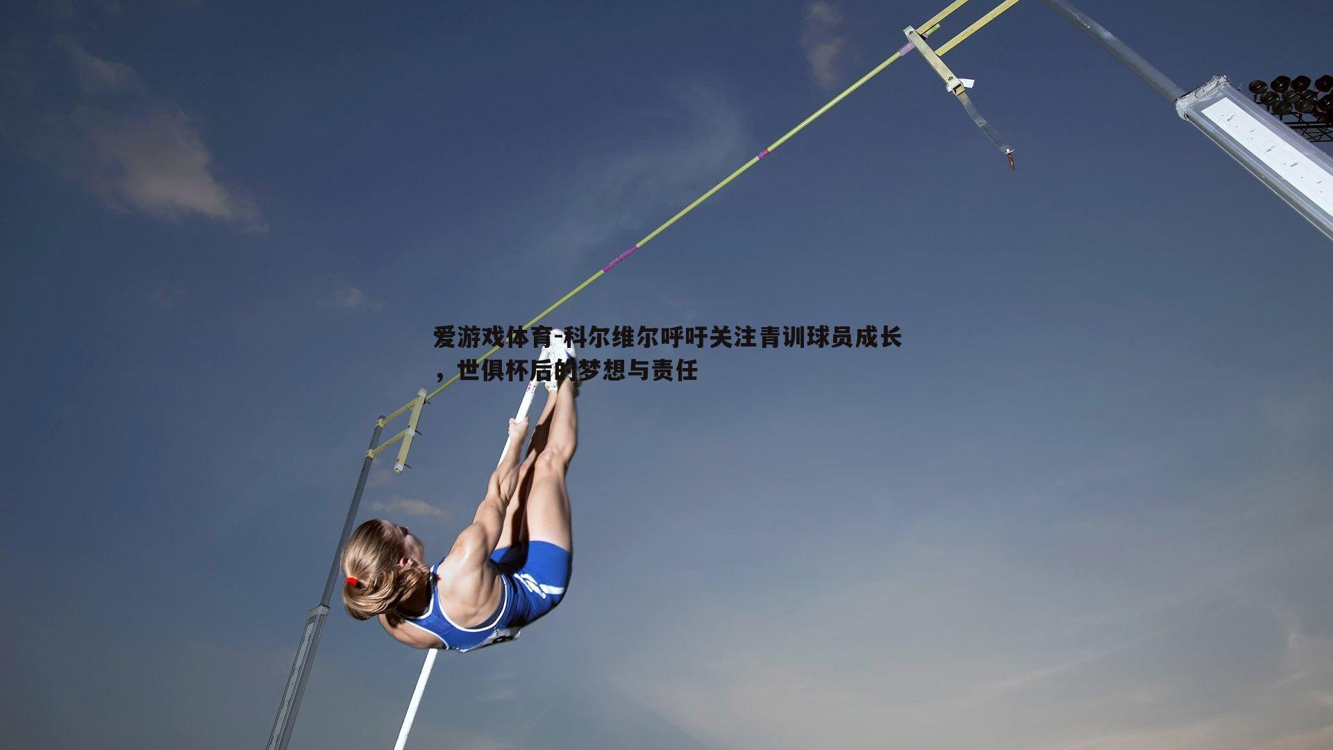 爱游戏体育-科尔维尔呼吁关注青训球员成长,世俱杯后的梦想与责任 爱游戏体育-科尔维尔呼吁关注青训球员成长,世俱杯后的梦想与责任