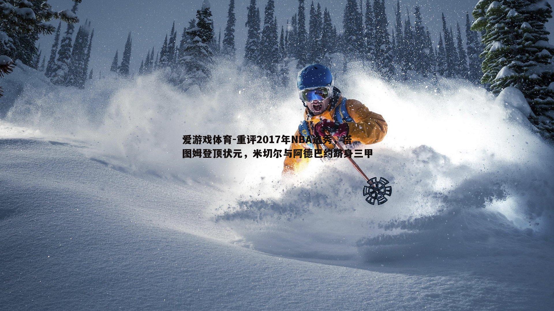 爱游戏体育-重评2017年NBA选秀，塔图姆登顶状元，米切尔与阿德巴约跻身三甲