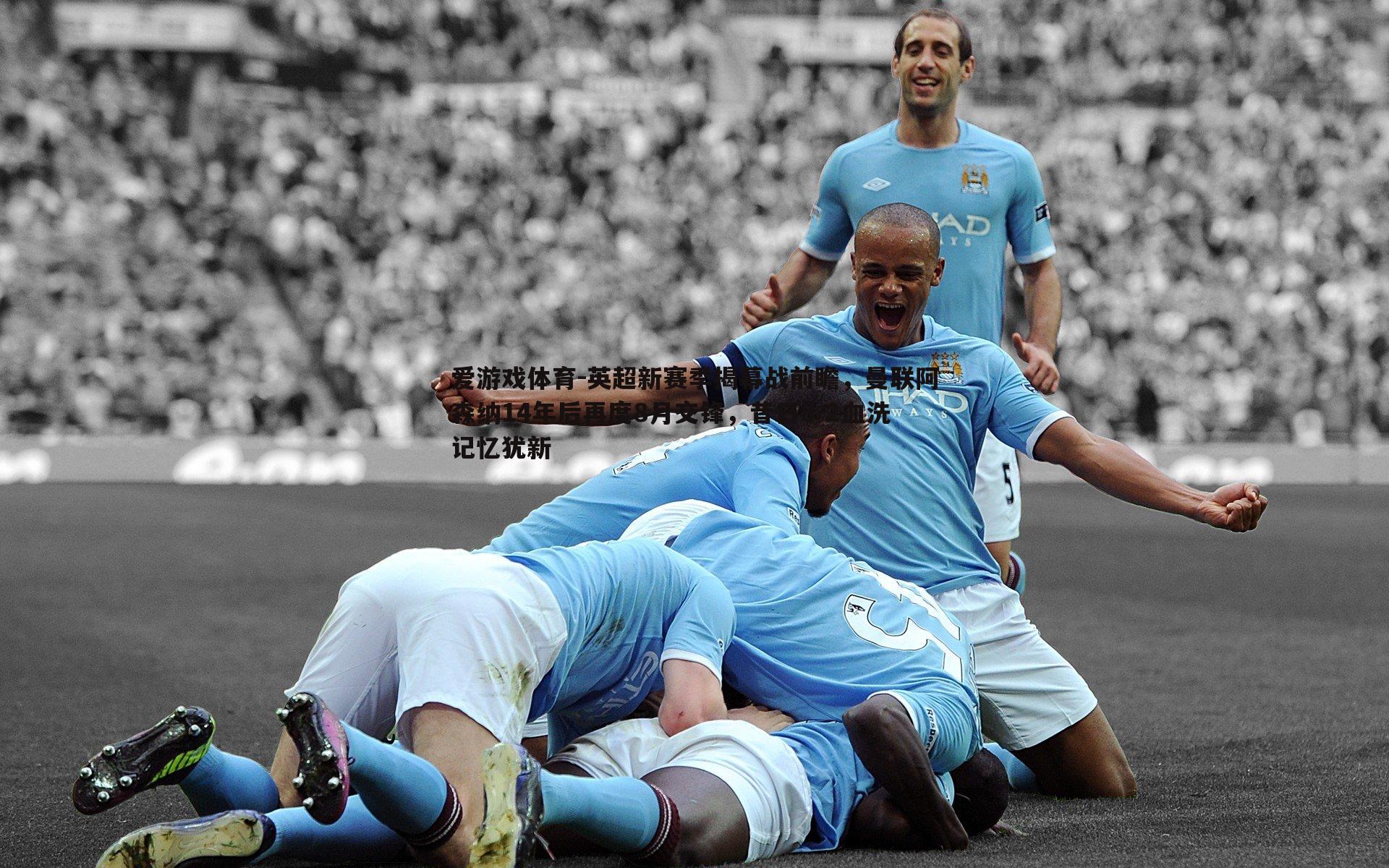 爱游戏体育-英超新赛季揭幕战前瞻，曼联阿森纳14年后再度8月交锋，昔日8-2血洗记忆犹新