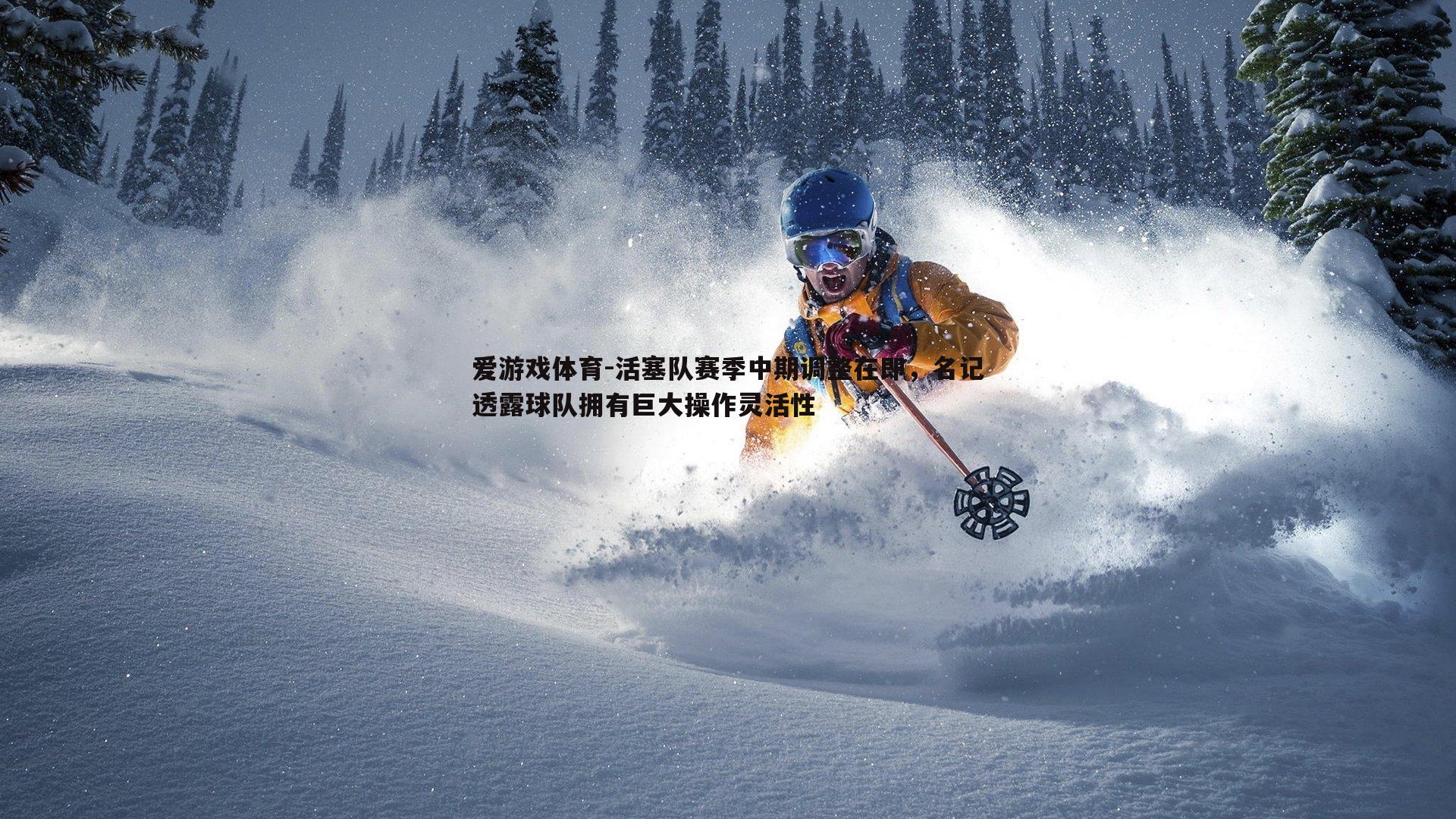 爱游戏体育-活塞队赛季中期调整在即，名记透露球队拥有巨大操作灵活性