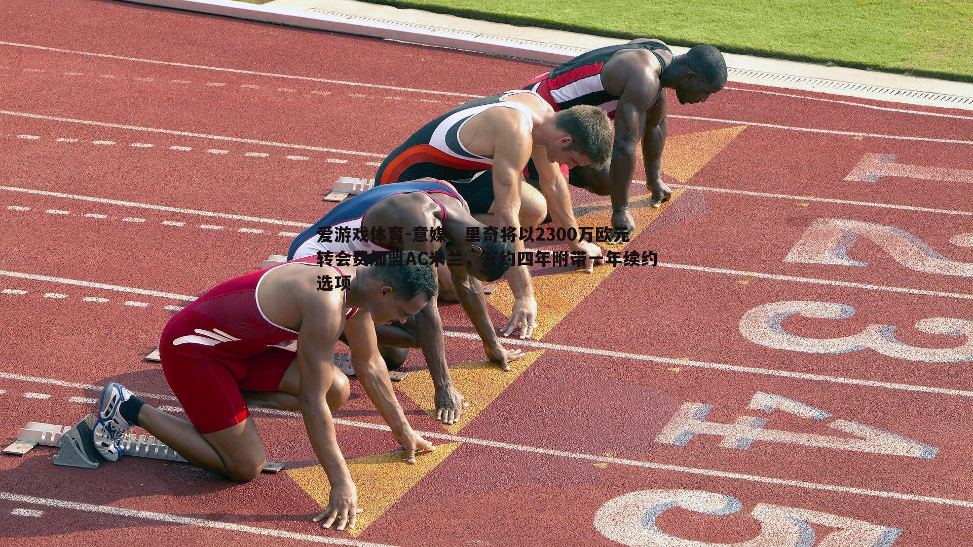 爱游戏体育-意媒，里奇将以2300万欧元转会费加盟AC米兰，签约四年附带一年续约选项