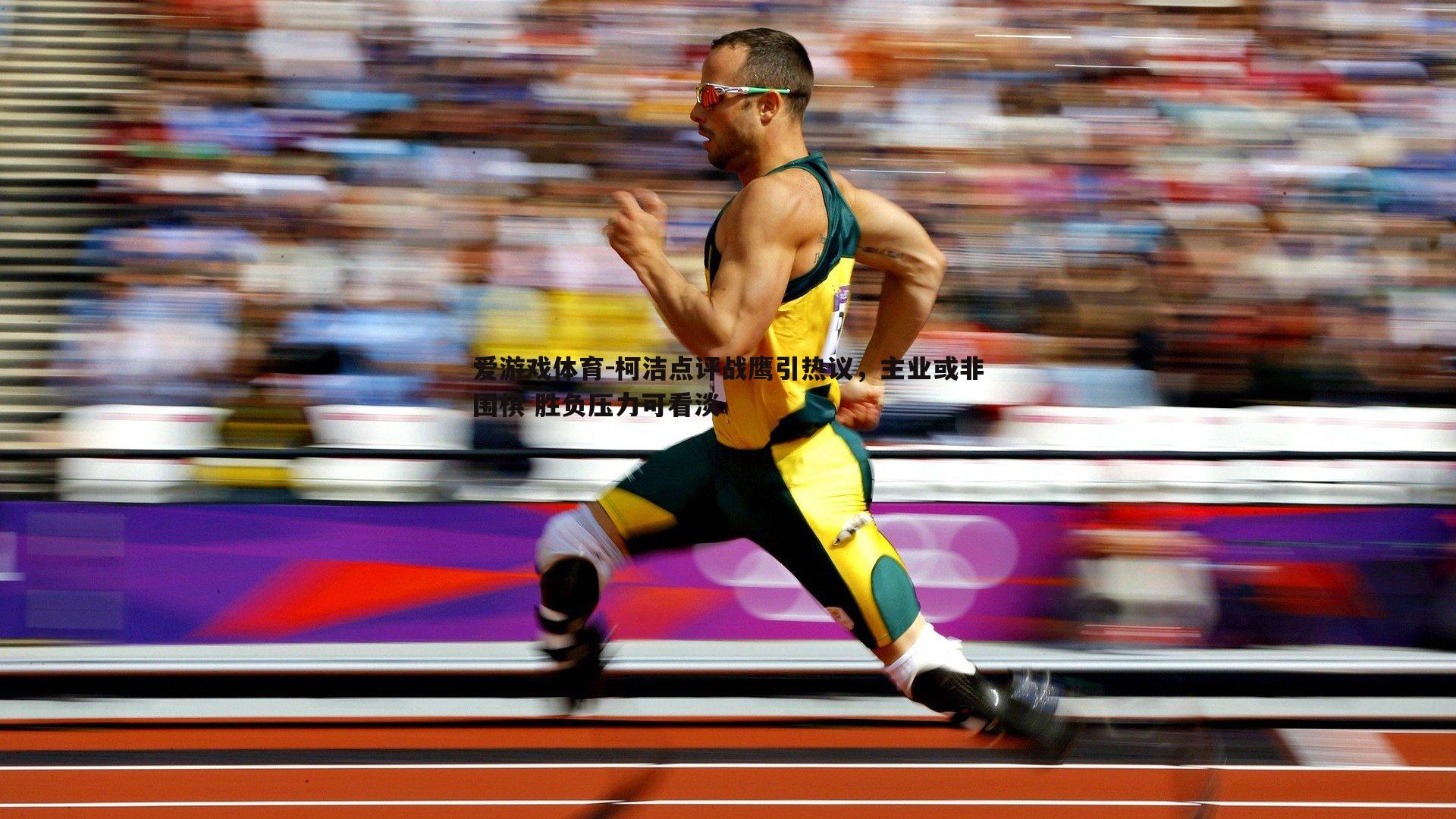 爱游戏体育-柯洁点评战鹰引热议，主业或非围棋 胜负压力可看淡