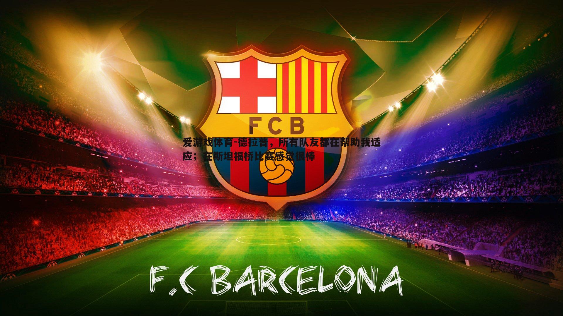 爱游戏体育-德拉普，所有队友都在帮助我适应；在斯坦福桥比赛感觉很棒