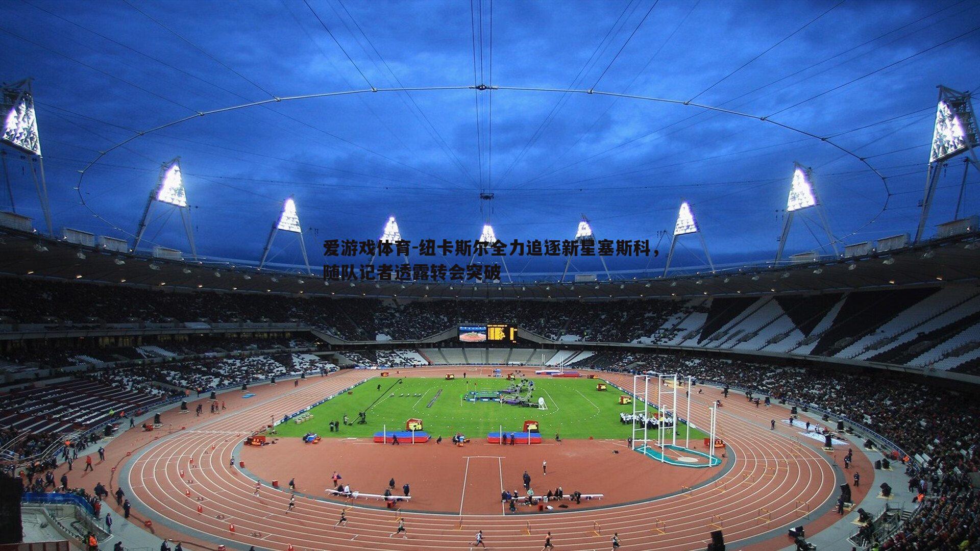 纽卡斯尔全力追逐新星塞斯科，随队记者透露转会突破